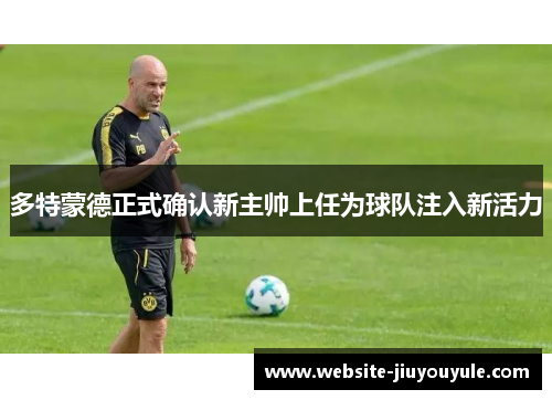 多特蒙德正式确认新主帅上任为球队注入新活力
