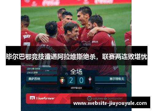 毕尔巴鄂竞技遭遇阿拉维斯绝杀，联赛两连败堪忧