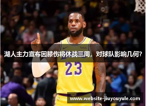 湖人主力宣布因膝伤将休战三周，对球队影响几何？