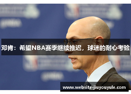 邓肯：希望NBA赛季继续推迟，球迷的耐心考验