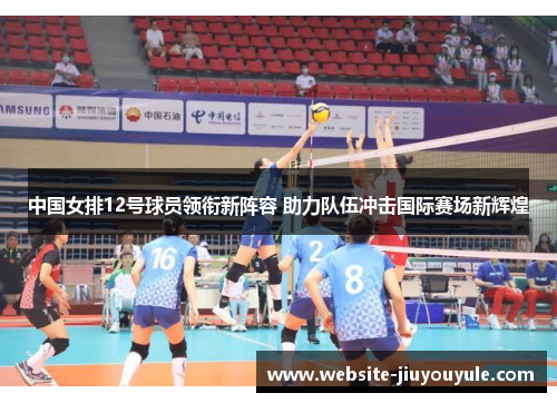 中国女排12号球员领衔新阵容 助力队伍冲击国际赛场新辉煌
