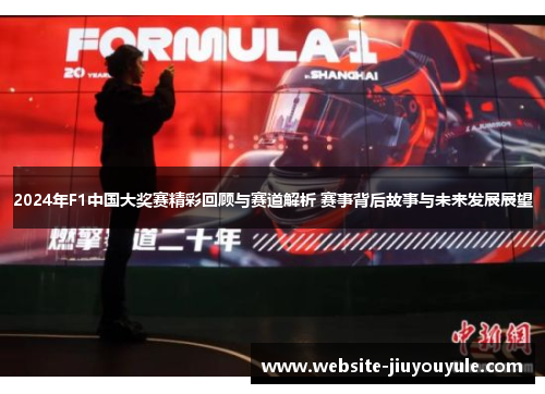 2024年F1中国大奖赛精彩回顾与赛道解析 赛事背后故事与未来发展展望