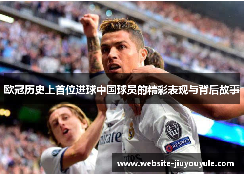 欧冠历史上首位进球中国球员的精彩表现与背后故事